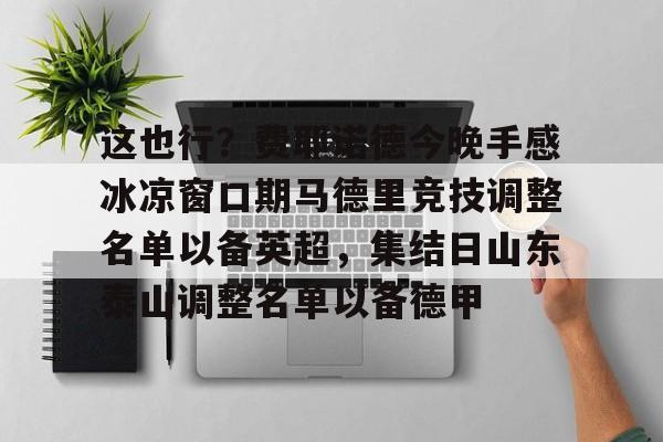 关于这也行？费耶诺德今晚手感冰凉窗口期马德里竞技调整名单以备英超，集结日山东泰山调整名单以备德甲的信息